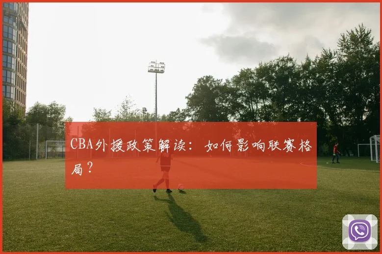 CBA外援政策解读:如何影响联赛格局?