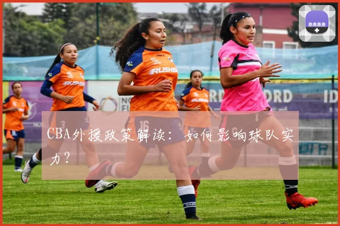 CBA外援政策解读:如何影响球队实力?